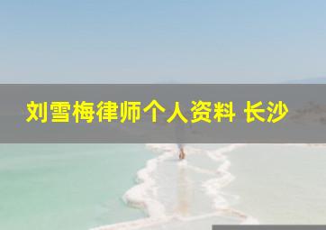 刘雪梅律师个人资料 长沙